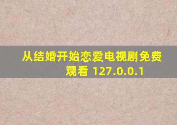 从结婚开始恋爱电视剧免费观看 127.0.0.1